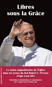 LIBRES SOUS LA GRACE - LA VISION AUGUSTINIENNE DE L'EGLISE DANS LES TEXTES DU RVD ROBERT F. PREVOST