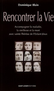 RENCONTRER LA VIE - ACCOMPAGNER LA MALADIE, LA VIEILLESSE ET LA MORT AVEC THERESE DE LENFANT-JESUS