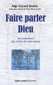 FAIRE PARLER DIEU - AU CROISEMENT DES ROUTES DE NOTRE TEMPS