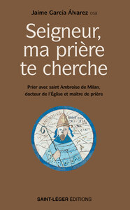 SEIGNEUR, MA PRIERE TE CHERCHE - PRIER AVEC SAINT AMBROISE DE MILAN, DOCTEUR DE L'EGLISE ET MAITRE D