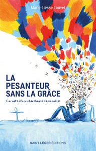 LA PESANTEUR SANS LA GRACE - CARNETS D'UNE CHERCHEUSE DE MIRACLES