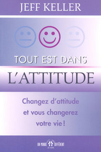TOUT EST DANS L'ATTITUDE - CHANGEZ D'ATTITUDE ET VOUS CHANGEREZ VOTRE VIE