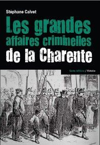 LES GRANDES AFFAIRES CRIMINELLES DE LA CHARENTE - 1807-1915
