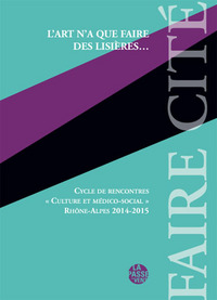 L'ART N'A QUE FAIRE DES LISIÈRES..., CYCLE DE RENCONTRES CULTURE ET MÉDICO-SOCIAL RHÔNE-ALPES 2014-2