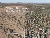 EDWARD BURTYNSKY THE GREAT ACCELERATION /ANGLAIS