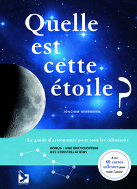 QUELLE EST CETTE ETOILE ? - LE GUIDE D'ASTRONOMIE POUR TOUS LES DEBUTANTS