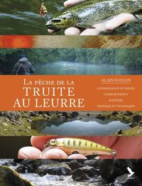 LA PECHE DE LA TRUITE AUX LEURRES - CONNAISSANCE DU MILIEU, COMPORTEMENT, MATERIEL, PRATIQUE ET TECH