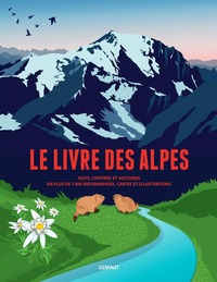 LE LIVRE DES ALPES - FAITS, CHIFFRES ET HISTOIRES EN PLUS DE 1000 INFOGRAPHIES, CARTES ET ILLUSTRATI