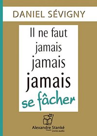 IL NE FAUT JAMAIS, JAMAIS, JAMAIS SE FACHER