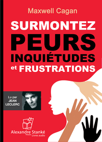 SURMONTEZ PEURS, INQUIETUDES ET FRUSTRATIONS