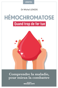 HEMOCHROMATOSE, QUAND TROP DE FER TUE - COMPRENDRE LA MALADIE POUR MIEUX LA COMBATTRE