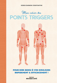 MON CAHIER DES POINTS TRIGGERS - POUR DIRE ADIEU A VOS DOULEURS, RAPIDEMENT ET EFFICACEMENT !