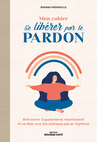 MON CAHIER SE LIBERER PAR LE PARDON - RETROUVER L'APAISEMENT EMOTIONNEL ET DEPASSER LES CROYANCES LI
