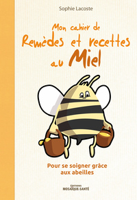 MON CAHIER DE REMEDES ET RECETTES AU MIEL - POUR SE SOIGNER GRACE AUX ABEILLES