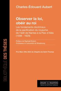 Observer la loi, obéir au roi. Les fondements doctrinaux de la pacification du royaume de l'édit de Nantes à la Paix d'Alès (1598-1629)