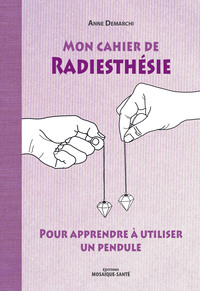 MON CAHIER DE RADIESTHESIE - POUR APPRENDRE A UTILISER UN PENDULE