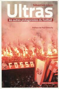 ULTRAS, LES AUTRES PROTAGONISTES DU FOOTBALL - PREFACE DE PAUL DIETSCHY