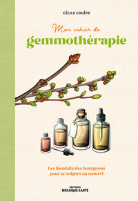 MON CAHIER DE GEMMOTHERAPIE - LES BIENFAITS DES BOURGEONS POUR SE SOIGNER AU NATUREL