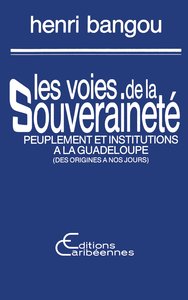 LES VOIES DE LA SOUVERAINETE - PEUPLEMENT ET INSTITUTIONS A LA GUADELOUPE (DES ORIGINES A NOS JOURS)