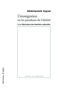 L' IMMIGRATION OU LES PARADOXES DE L'ALTERITE - TOME 3 LA FABRICATION DES IDENTITES CULTURELLES