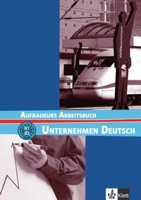 UNTERNEHMEN DEUTSCH AUFBAUKURS - B1 B2 CAHIER D'EXERCICES