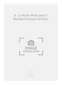 A. LE RUSE PETIT JEAN 1 RECITANT CHOEUR ET ENS. MUSIQUE D'ENSEMBLE