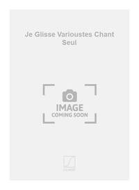 JE GLISSE VARIOUSTES CHANT SEUL  CHANT