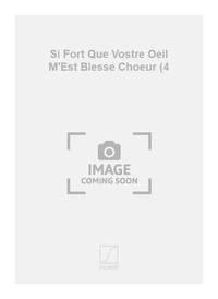 SI FORT QUE VOSTRE OEIL M'EST BLESSE CHOEUR (4 CHANT