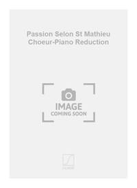 PASSION SELON ST MATHIEU CHOEUR-PIANO REDUCTION  CHANT