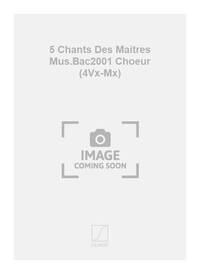 5 CHANTS DES MAITRES MUS.BAC2001 CHOEUR (4VX-MX) CHANT