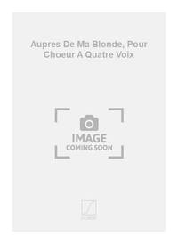 AUPRES DE MA BLONDE, POUR CHOEUR A QUATRE VOIX CHANT