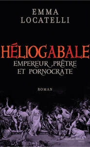 LE SCANDALEUX HELIOGABALE - EMPEREUR, PRETRE ET PORNOCRATE