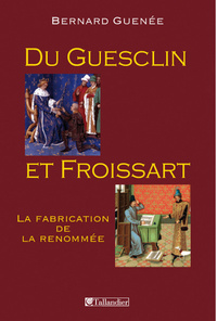 DU GUESCLIN ET FROISSART-LA FABRICATION DE LA RENOMMEE