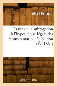 TRAITE THEORIQUE ET PRATIQUE DE LA SUBROGATION A L'HYPOTHEQUE LEGALE DES FEMMES MARIEE.. 2E EDITION