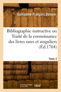 BIBLIOGRAPHIE INSTRUCTIVE OU TRAITE DE LA CONNOISSANCE DES LIVRES RARES ET SINGULIERS. TOME 2