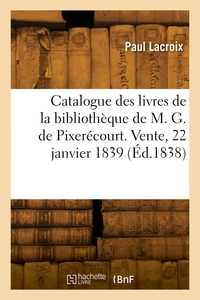 CATALOGUE DES LIVRES DE LA BIBLIOTHEQUE DE M. G. DE PIXERECOURT. VENTE, 22 JANVIER 1839