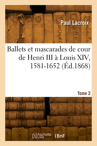 BALLETS ET MASCARADES DE COUR DE HENRI III A LOUIS XIV, 1581-1652. TOME 2