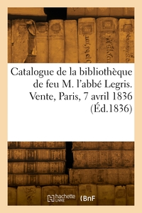 CATALOGUE DES CLASSIQUES DE LA BIBLIOTHEQUE DE FEU M. L'ABBE LEGRIS. VENTE, PARIS, 7 AVRIL 1836