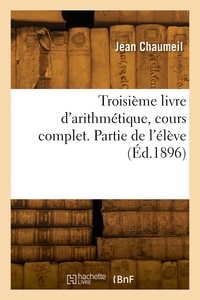 TROISIEME LIVRE D'ARITHMETIQUE, COURS COMPLET. PARTIE DE L'ELEVE