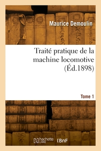 TRAITE PRATIQUE DE LA MACHINE LOCOMOTIVE. TOME 1