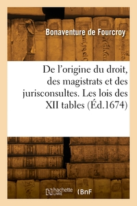 DE L'ORIGINE DU DROIT, DES MAGISTRATS ET DES JURISCONSULTES. LES LOIS DES XII TABLES