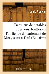 Decisions de plusieurs notables questions, traitées en l'audience du parlement de Mets, seant à Toul
