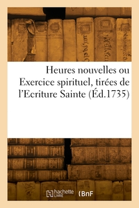 HEURES NOUVELLES OU EXERCICE SPIRITUEL, TIREES DE L'ECRITURE SAINTE