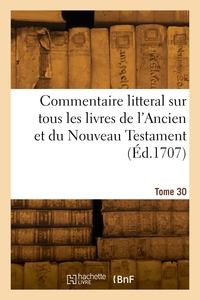 COMMENTAIRE LITTERAL SUR TOUS LES LIVRES DE L'ANCIEN ET DU NOUVEAU TESTAMENT. TOME 30