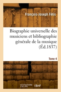 Biographie universelle des musiciens et bibliographie générale de la musique. Tome 4