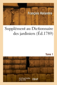 SUPPLEMENT AU DICTIONNAIRE DES JARDINIERS. TOME 1