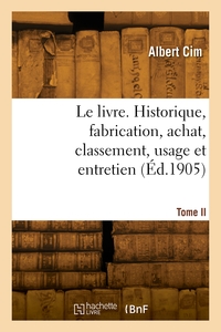 LE LIVRE. HISTORIQUE, FABRICATION, ACHAT, CLASSEMENT, USAGE ET ENTRETIEN. TOME II