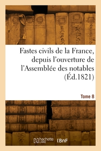 Fastes civils de la France, depuis l'ouverture de l'Assemblée des notables. Tome 8