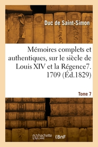 MEMOIRES COMPLETS ET AUTHENTIQUES, SUR LE SIECLE DE LOUIS XIV ET LA REGENCE. TOME 7. 1709