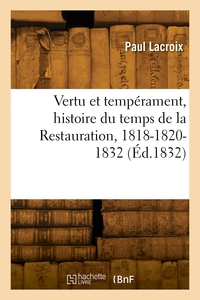 VERTU ET TEMPERAMENT, HISTOIRE DU TEMPS DE LA RESTAURATION, 1818-1820-1832